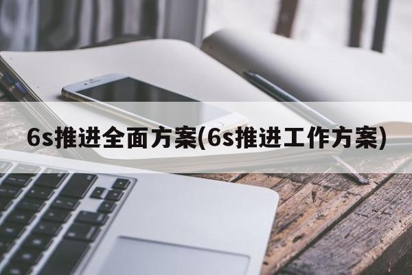 6s推进全面方案(6s推进工作方案)