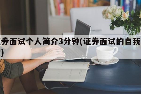 证券面试个人简介3分钟(证券面试的自我介绍)