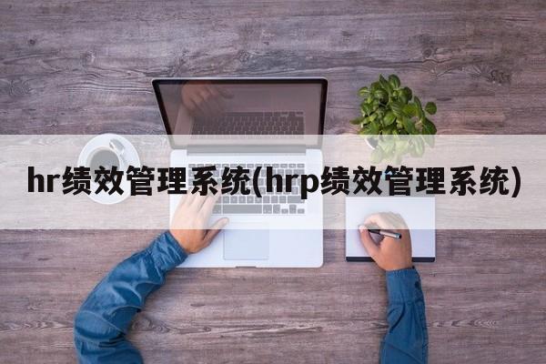 hr绩效管理系统(hrp绩效管理系统)