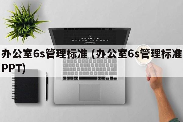 办公室6s管理标准 (办公室6s管理标准PPT)